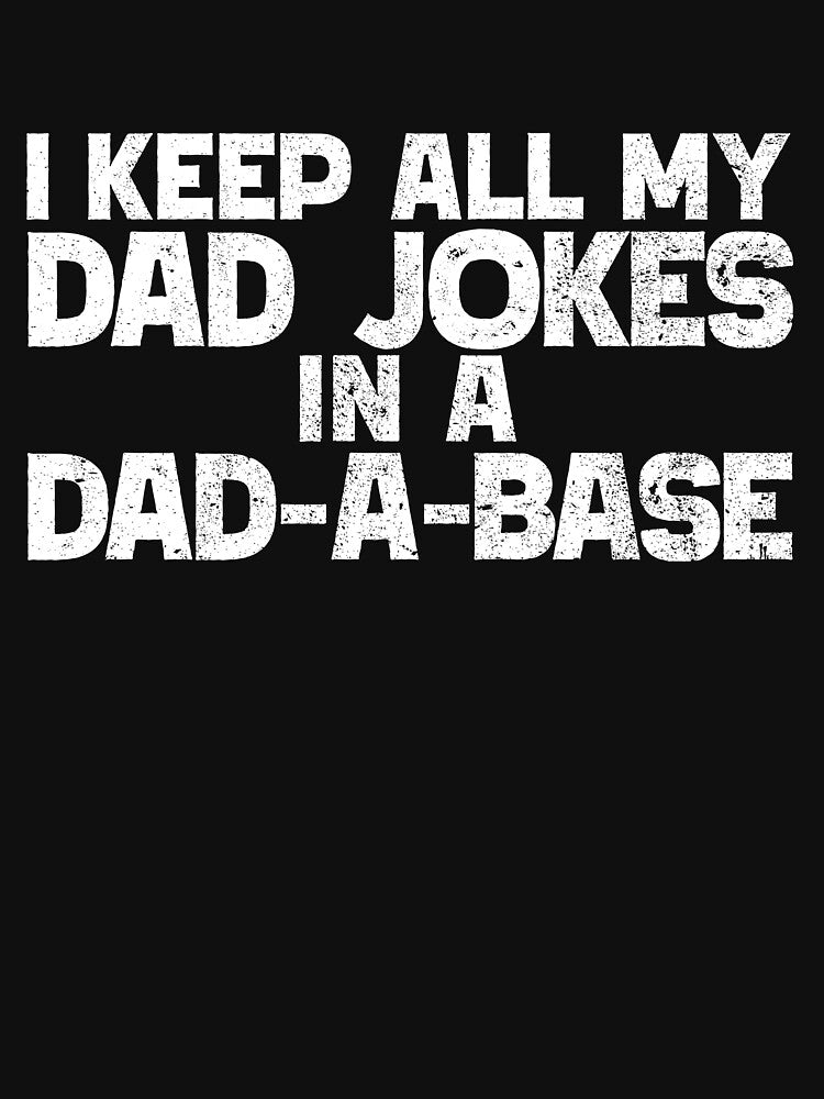 I Keep All My Dad Jokes In A Dad-A-Base Dad Jokes Gear by DynamicDesign Unisex T-shirt, Sweatshirt, Hoodie, Long Sleeve Tee